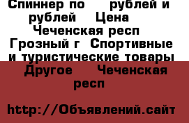 Спиннер по 150 рублей и 200 рублей. › Цена ­ 150 - Чеченская респ., Грозный г. Спортивные и туристические товары » Другое   . Чеченская респ.